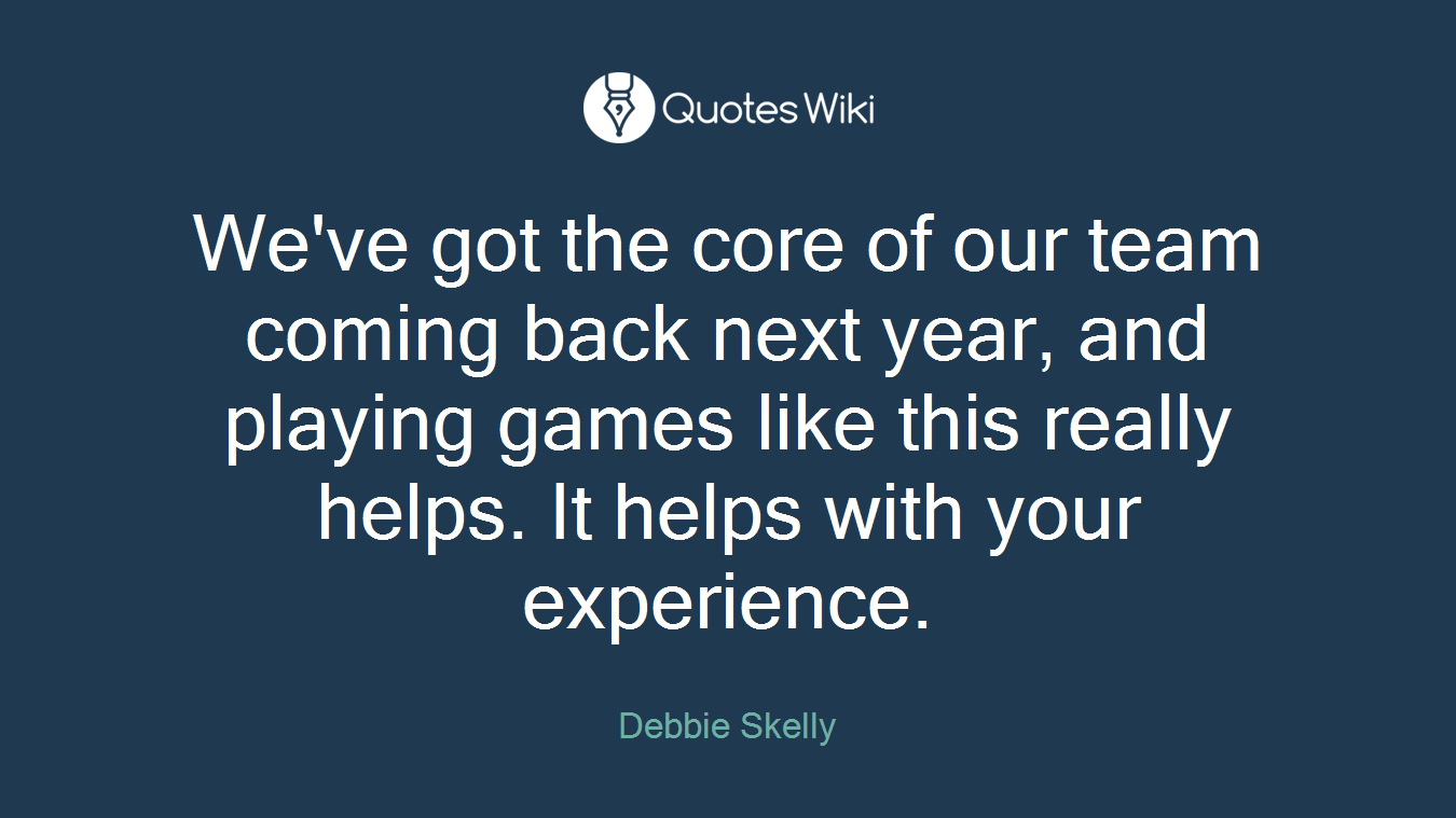 We've got the core of our team coming back next year, and playing games like this really helps. It helps with your experience.