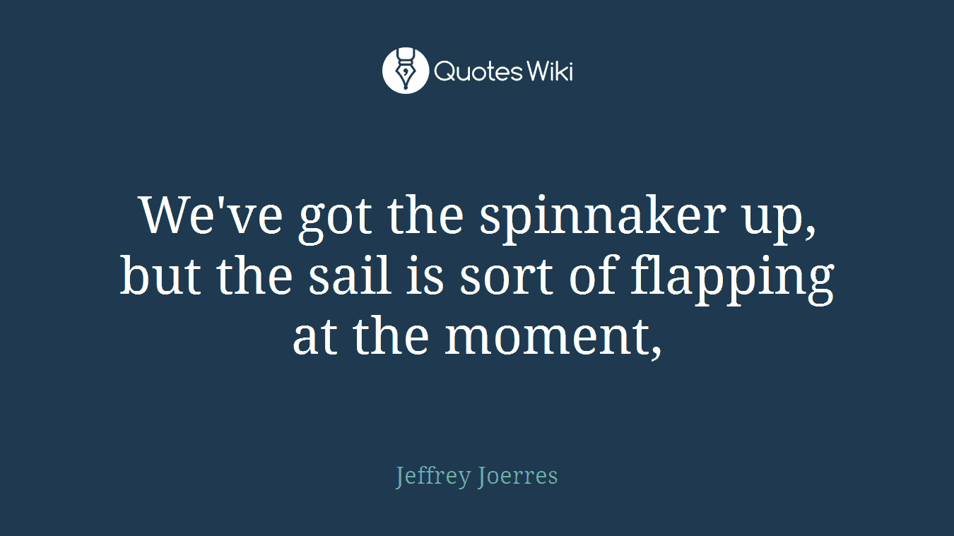 We've got the spinnaker up, but the sail is sort of flapping at the moment,