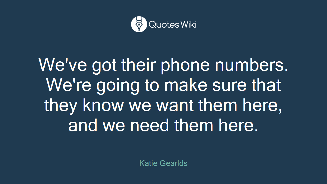 We've got their phone numbers. We're going to make sure that they know we want them here, and we need them here.