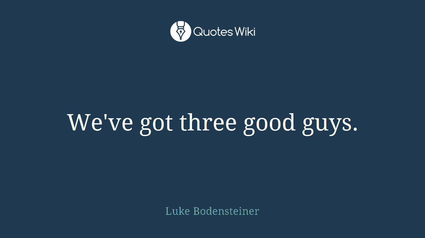 We've got three good guys.