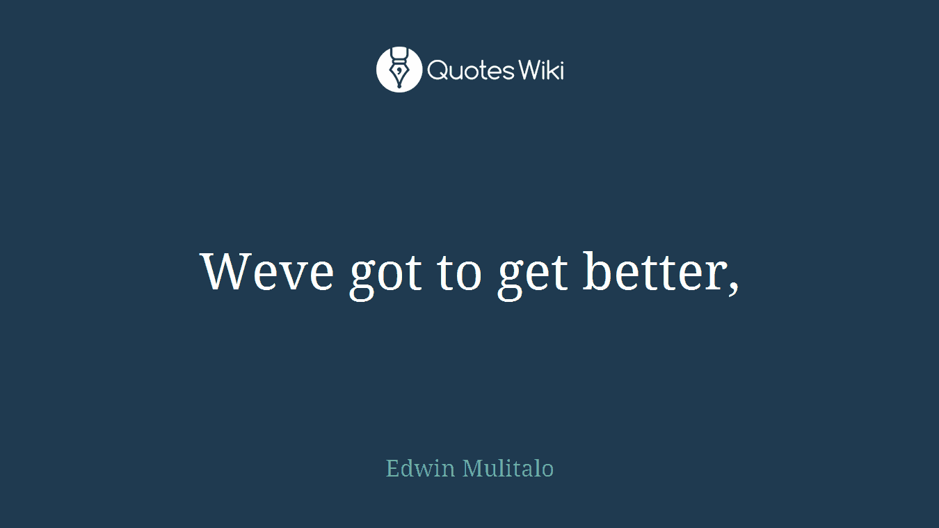 Weve got to get better,