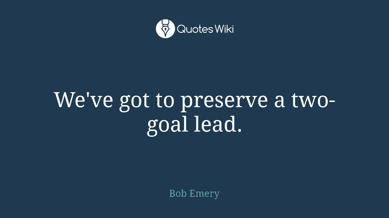 We've got to preserve a two-goal lead.