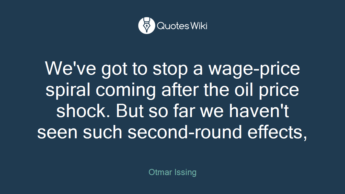 We've got to stop a wage-price spiral coming after the oil price shock. But so far we haven't seen such second-round effects,