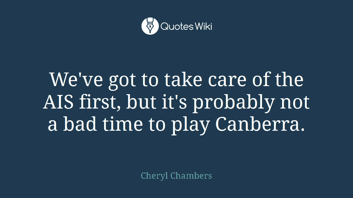 We've got to take care of the AIS first, but it's probably not a bad time to play Canberra.