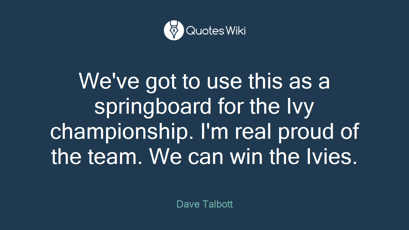 We've got to use this as a springboard for the Ivy championship. I'm real proud of the team. We can win the Ivies.