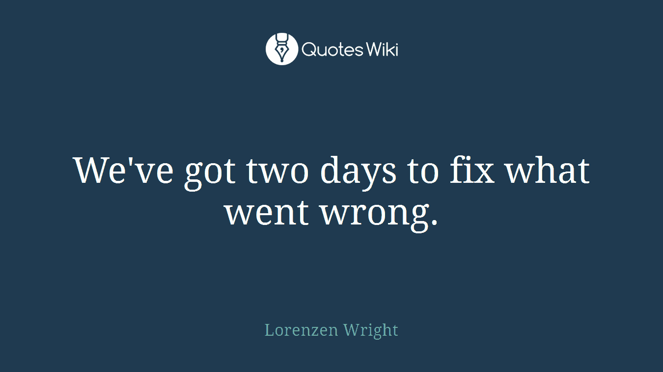 We've got two days to fix what went wrong.