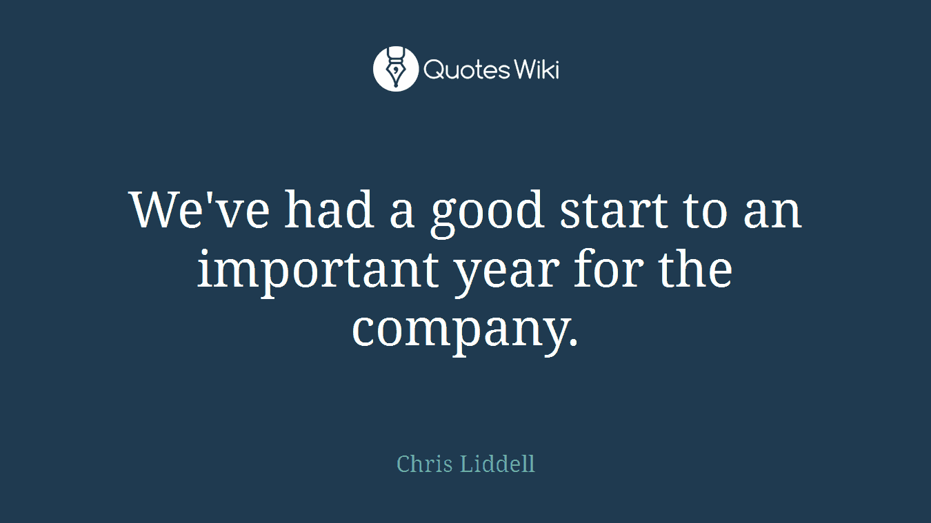 We've had a good start to an important year for the company.