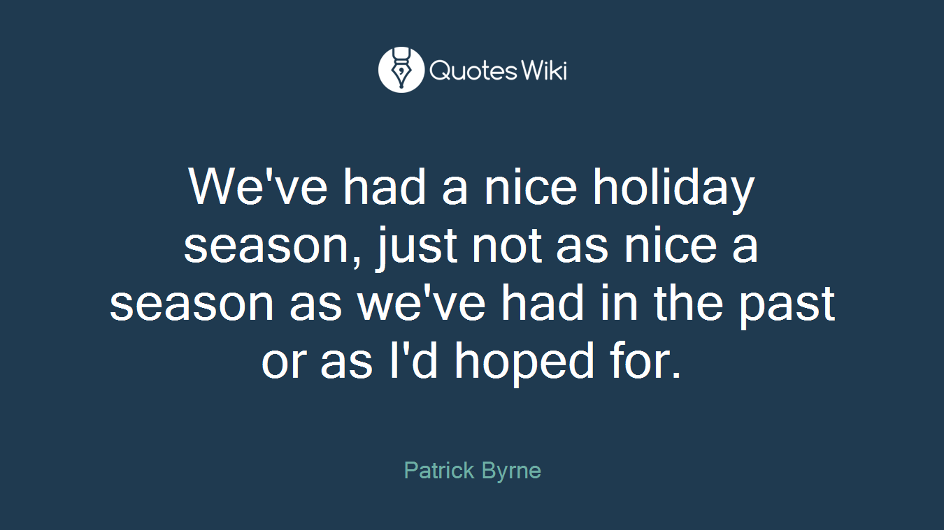 We've had a nice holiday season, just not as nice a season as we've had in the past or as I'd hoped for.