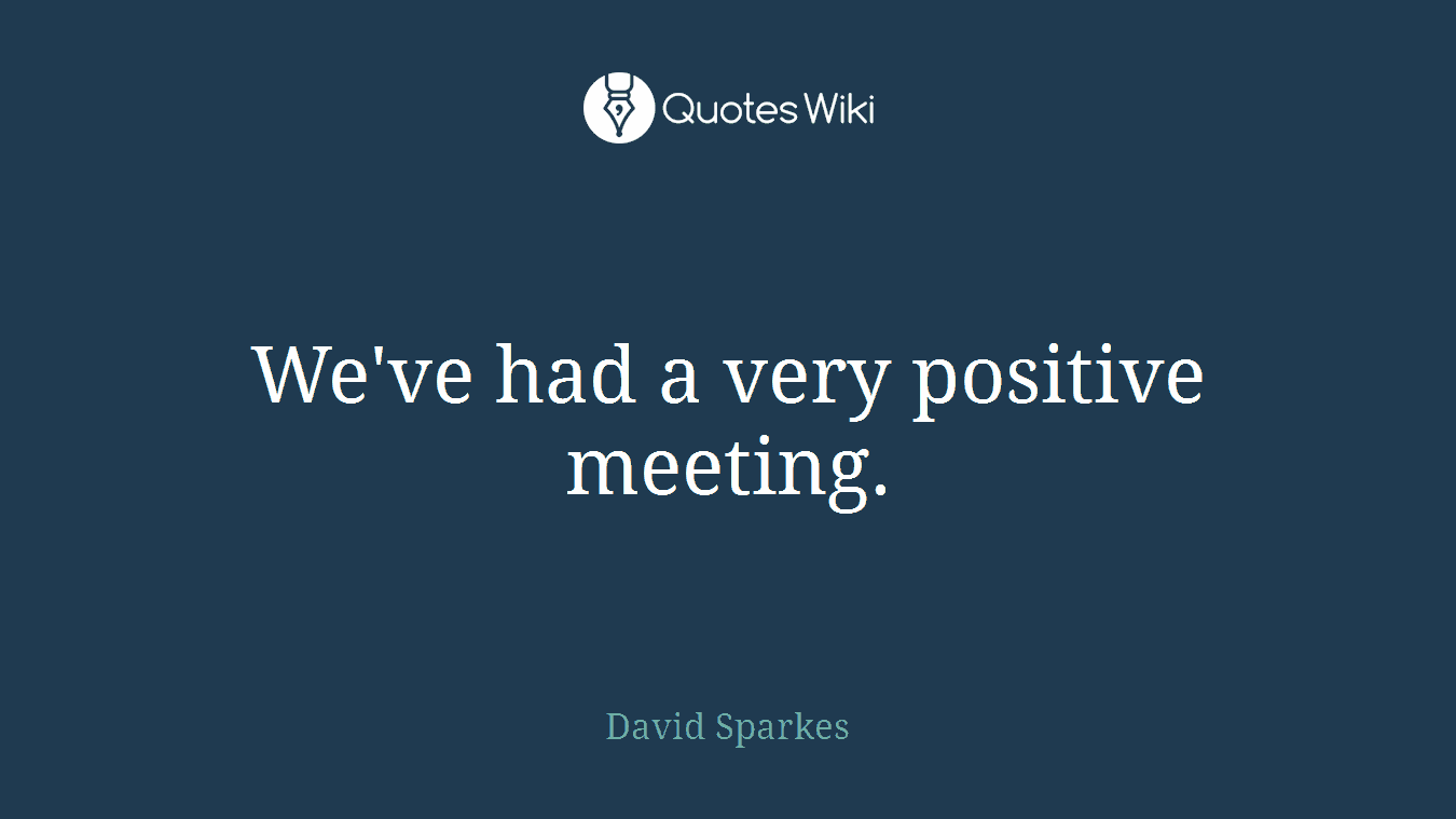 We've had a very positive meeting.
