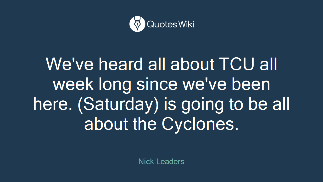 We've heard all about TCU all week long since we've been here. (Saturday) is going to be all about the Cyclones.