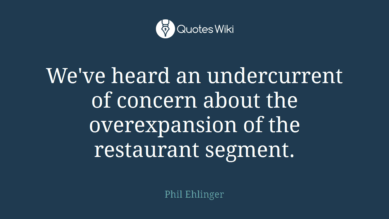 We've heard an undercurrent of concern about the overexpansion of the restaurant segment.