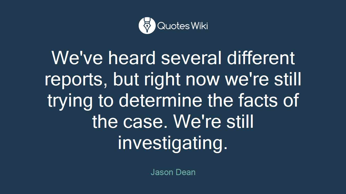 We've heard several different reports, but right now we're still trying to determine the facts of the case. We're still investigating.