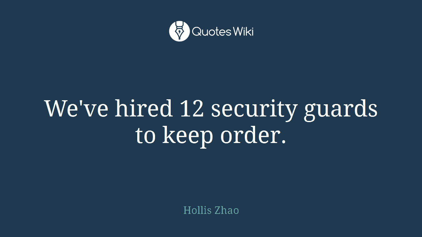We've hired 12 security guards to keep order.