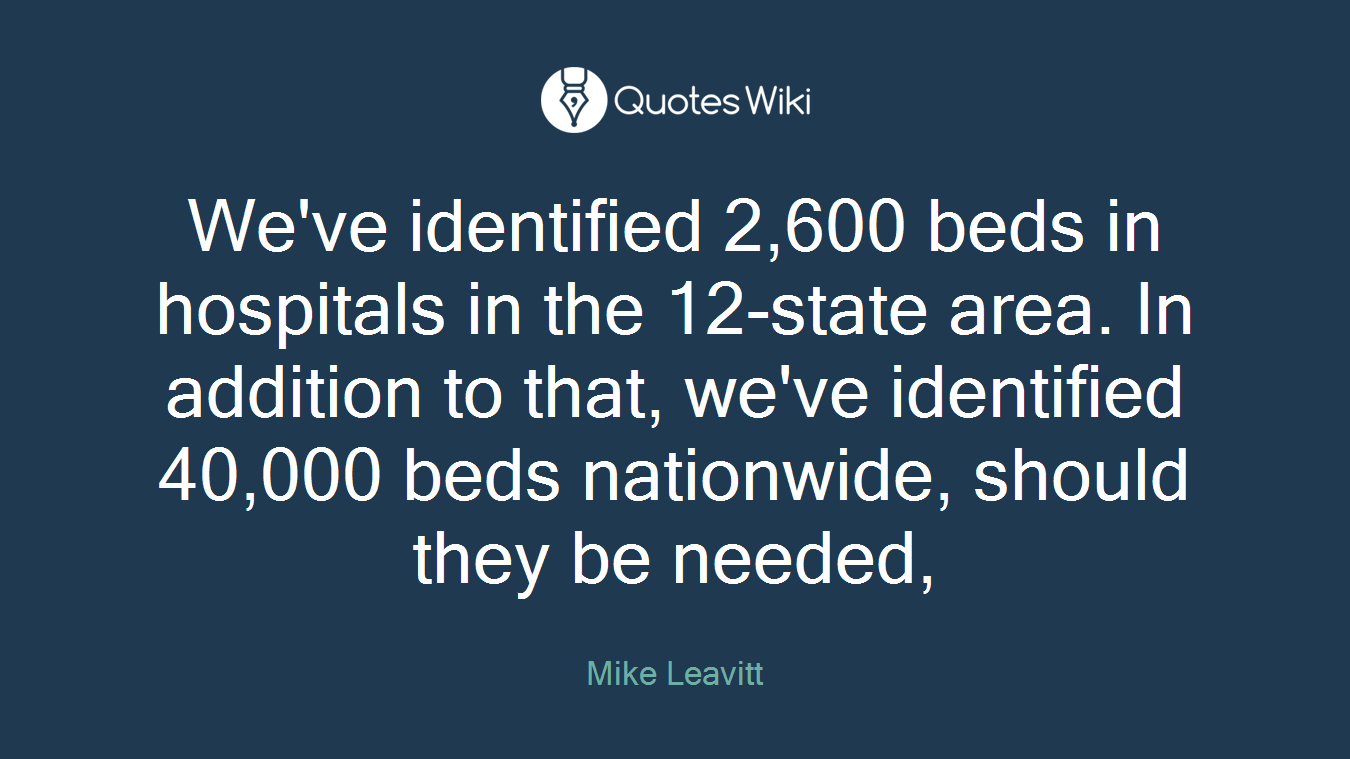 We've identified 2,600 beds in hospitals in the 12-state area. In addition to that, we've identified 40,000 beds nationwide, should they be needed,