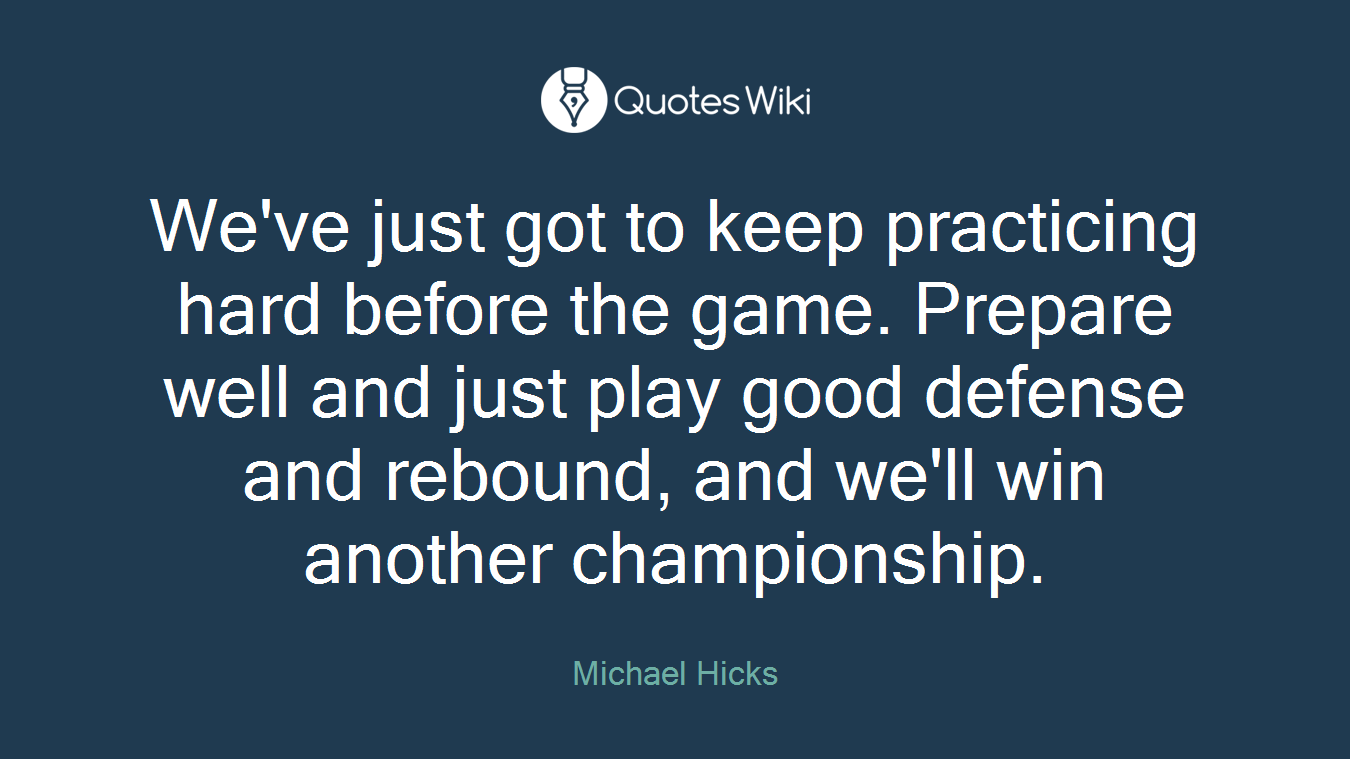 We've just got to keep practicing hard before the game. Prepare well and just play good defense and rebound, and we'll win another championship.
