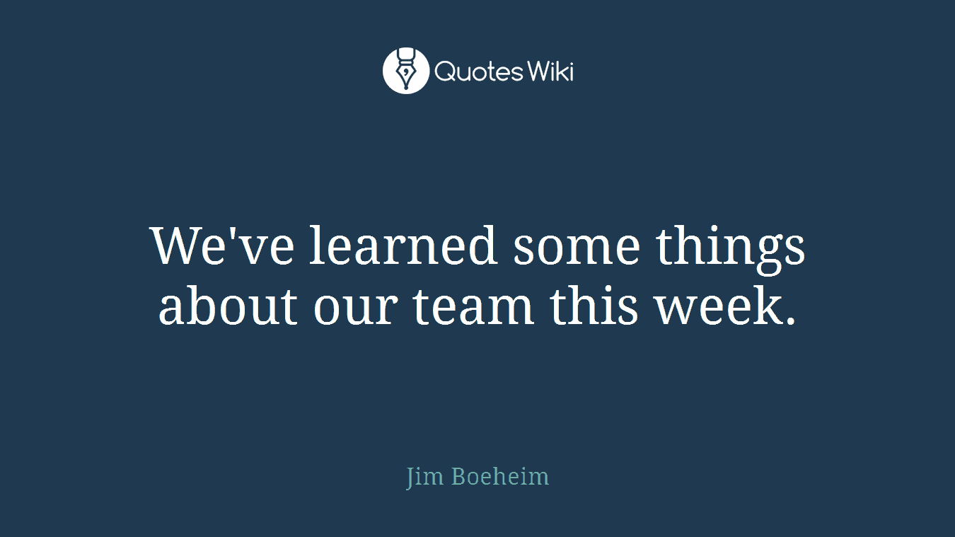 We've learned some things about our team this week.