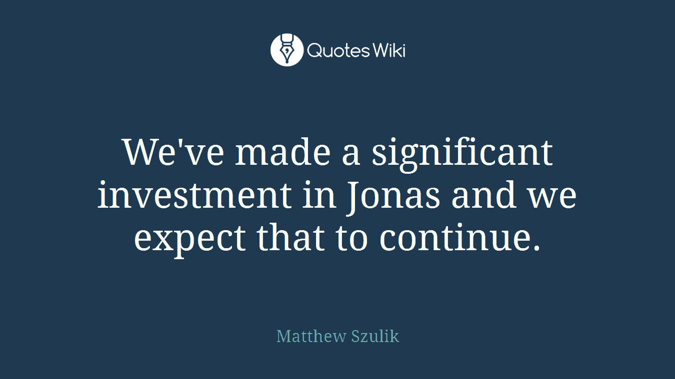 We've made a significant investment in Jonas and we expect that to continue.