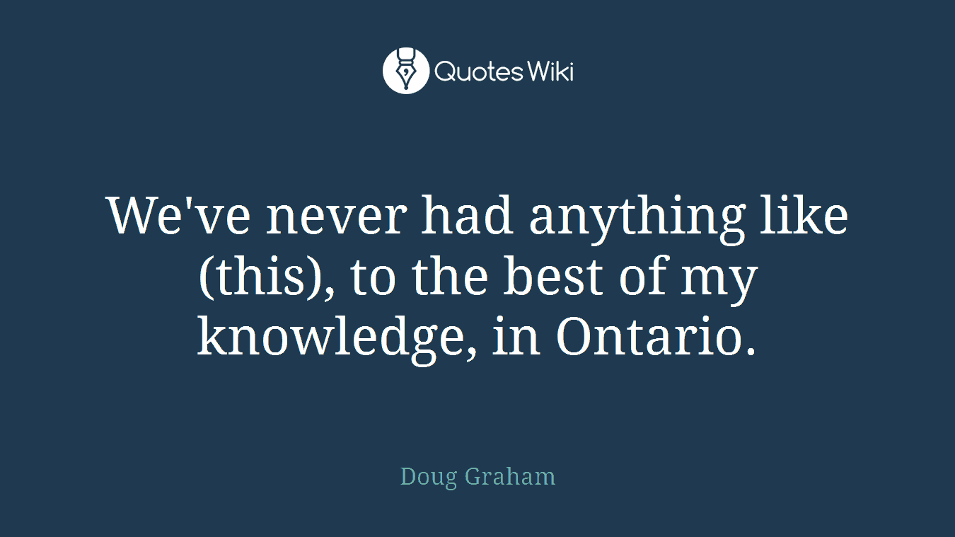 We've never had anything like (this), to the best of my knowledge, in Ontario.