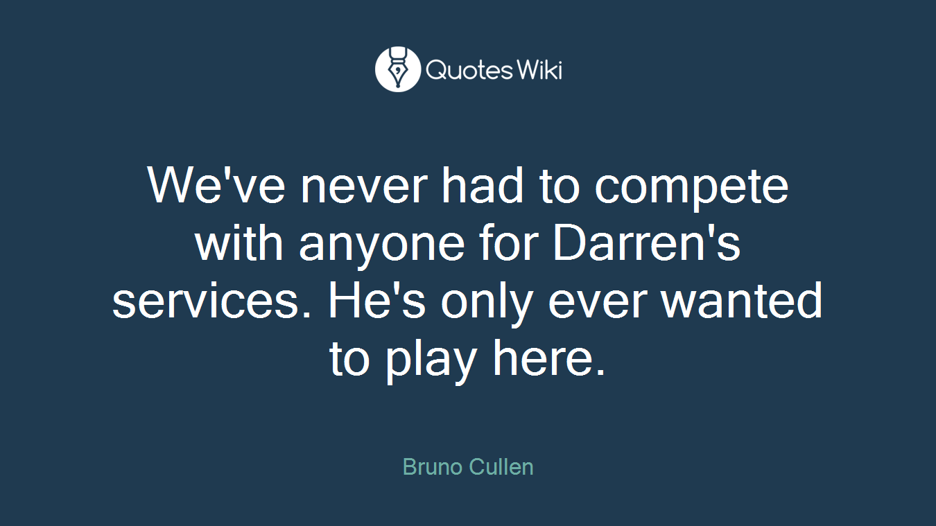 We've never had to compete with anyone for Darren's services. He's only ever wanted to play here.