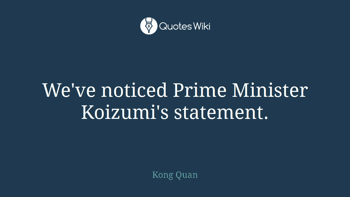 We've noticed Prime Minister Koizumi's statement.