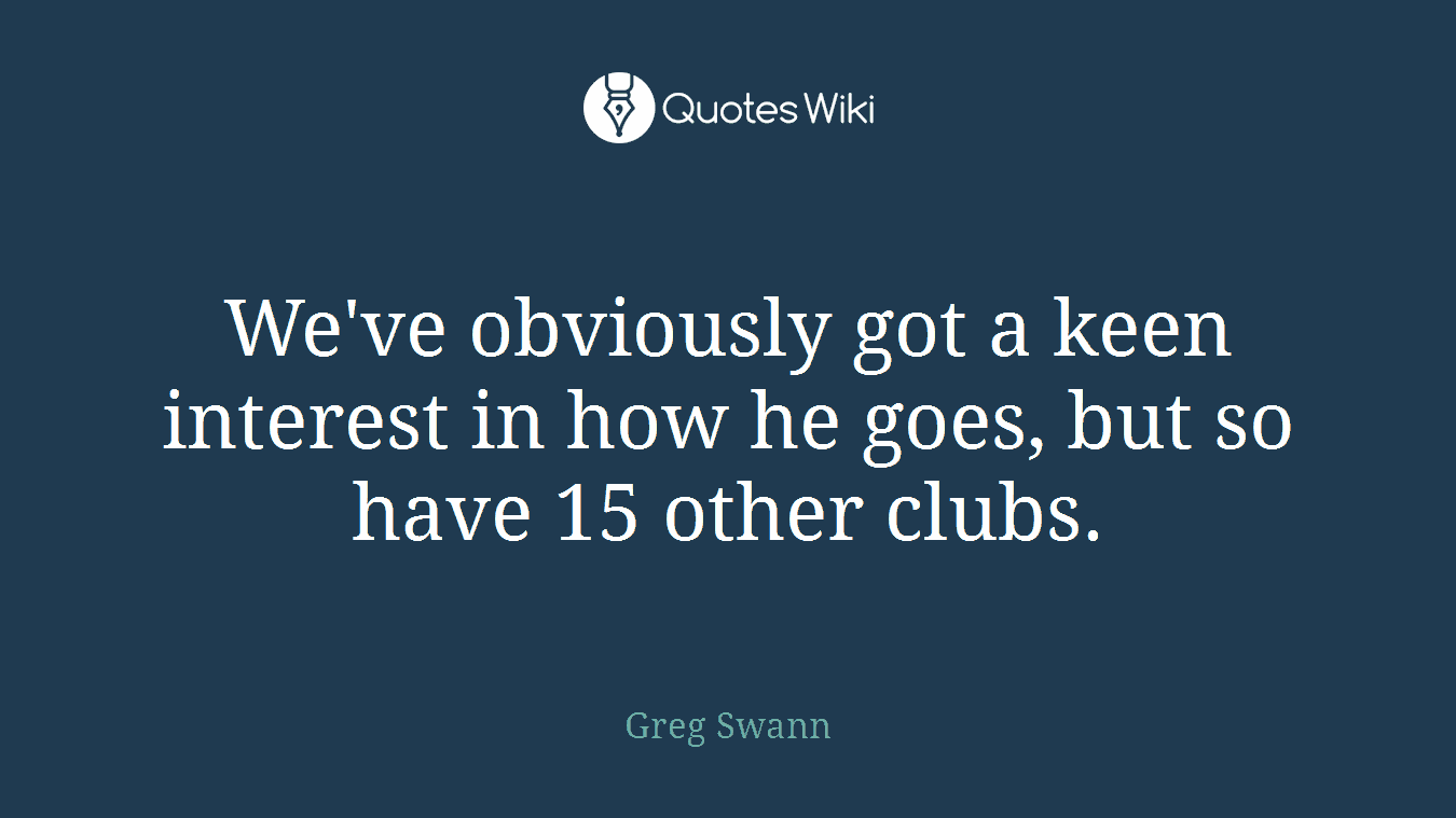 We've obviously got a keen interest in how he goes, but so have 15 other clubs.