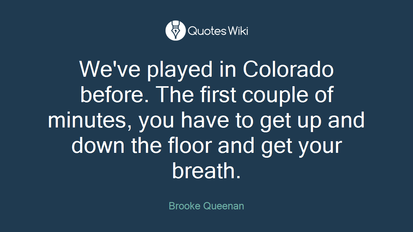 We've played in Colorado before. The first couple of minutes, you have to get up and down the floor and get your breath.