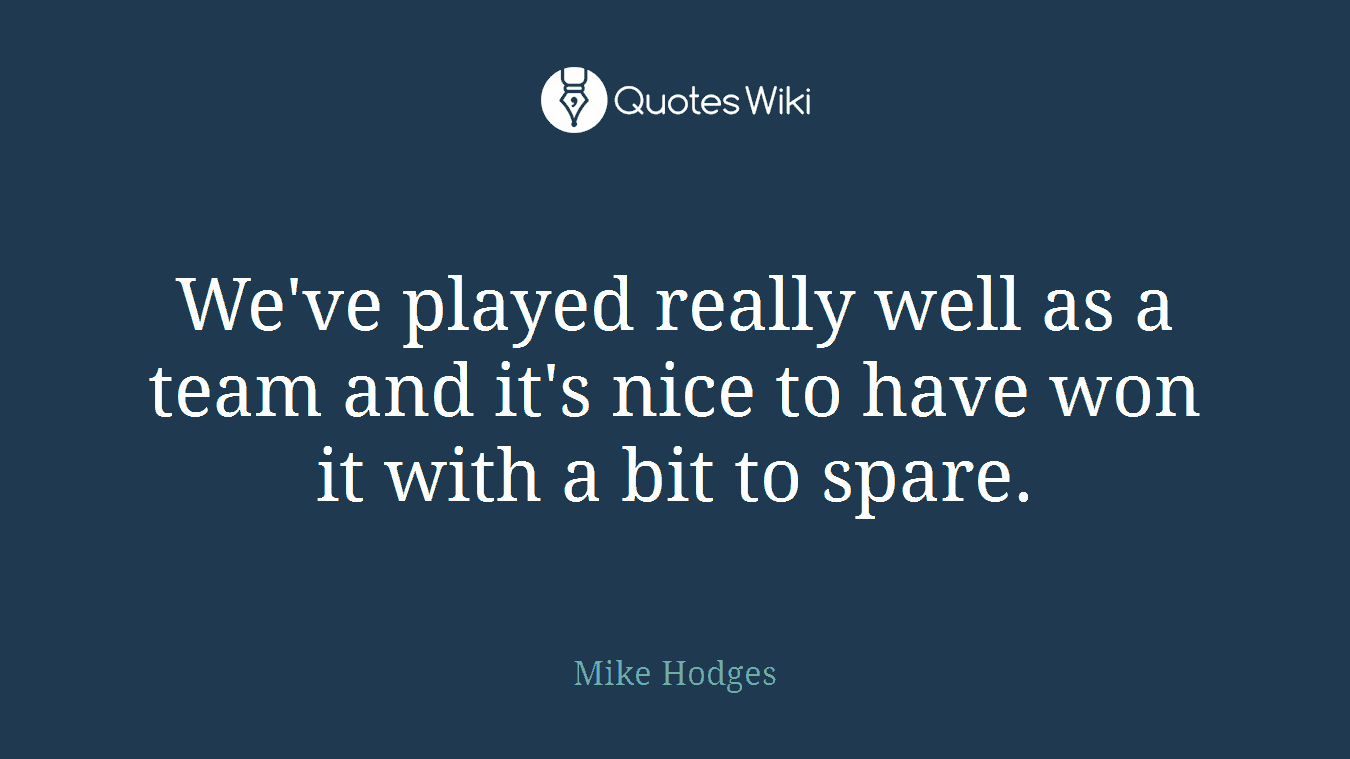 We've played really well as a team and it's nice to have won it with a bit to spare.