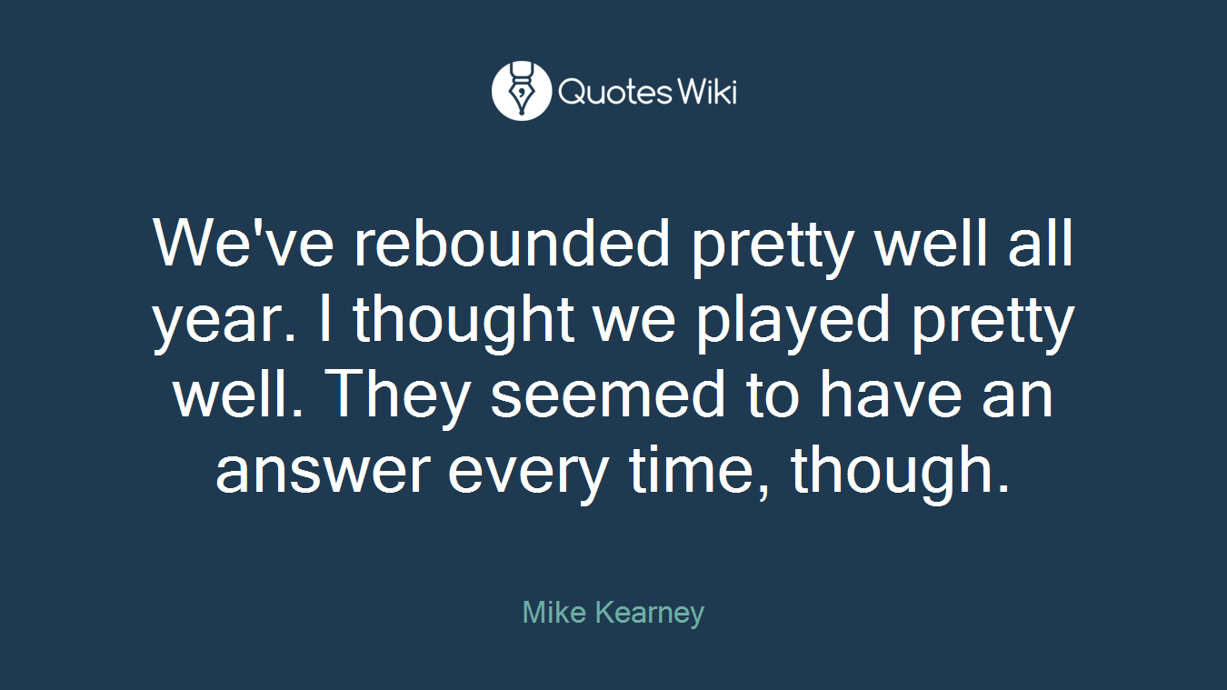 We've rebounded pretty well all year. I thought we played pretty well. They seemed to have an answer every time, though.