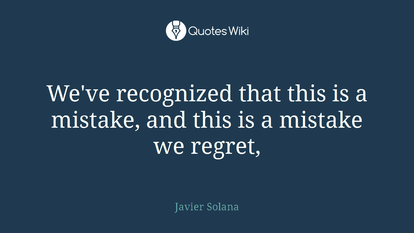 We've recognized that this is a mistake, and this is a mistake we regret,