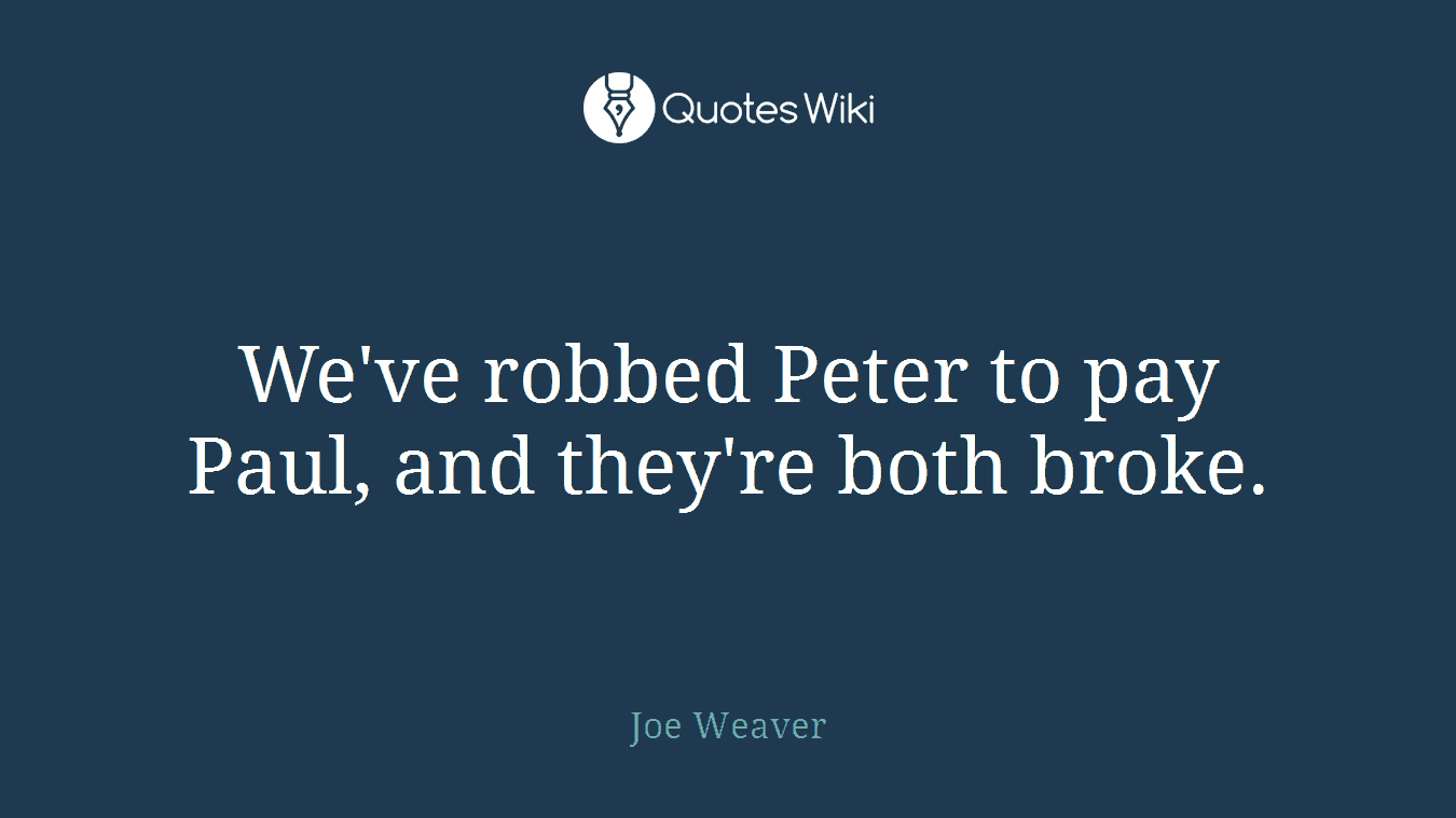 We've robbed Peter to pay Paul, and they're both broke.