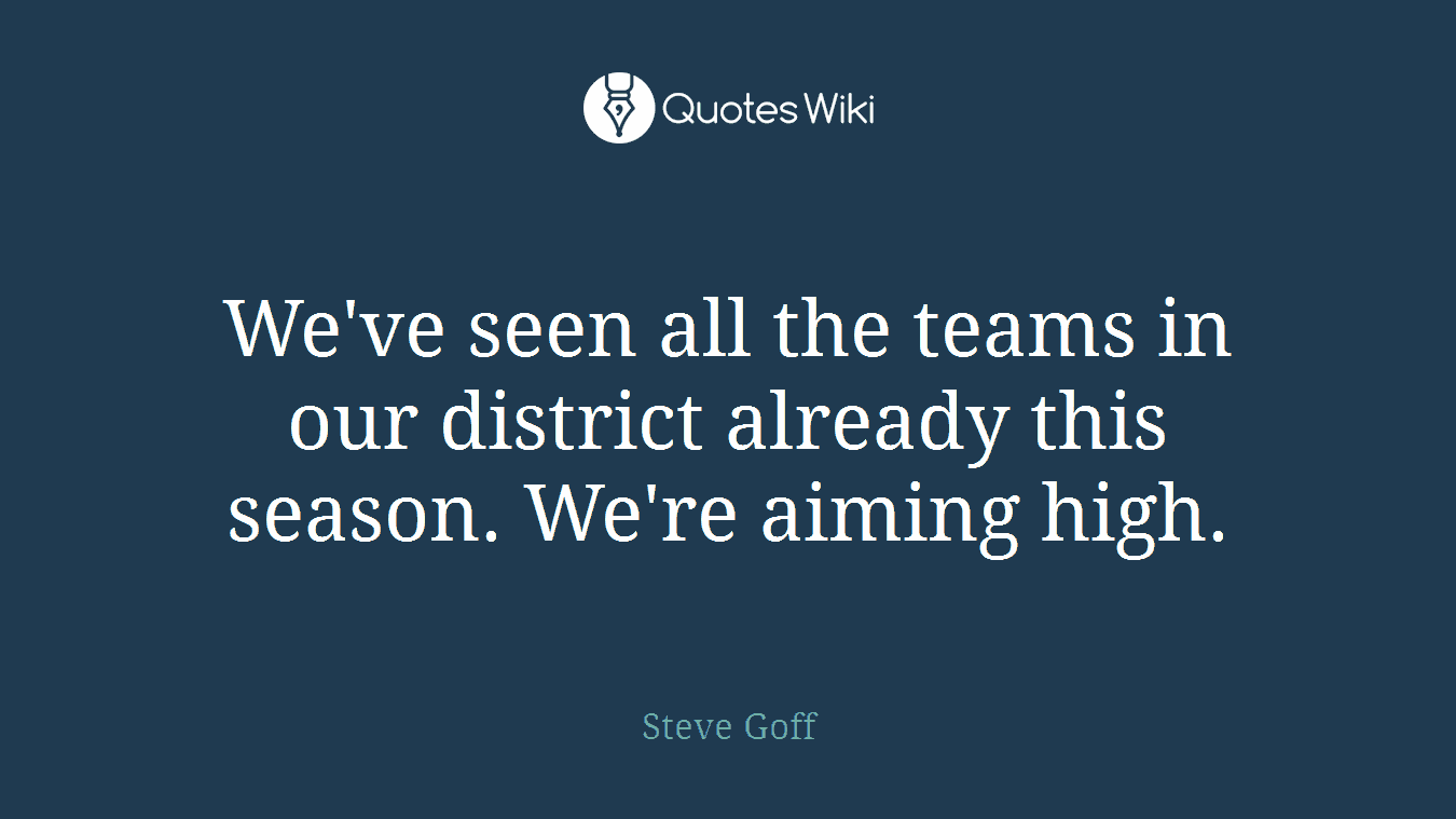 We've seen all the teams in our district already this season. We're aiming high.