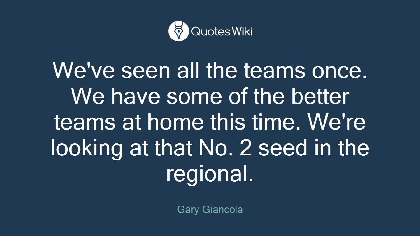 We've seen all the teams once. We have some of the better teams at home this time. We're looking at that No. 2 seed in the regional.