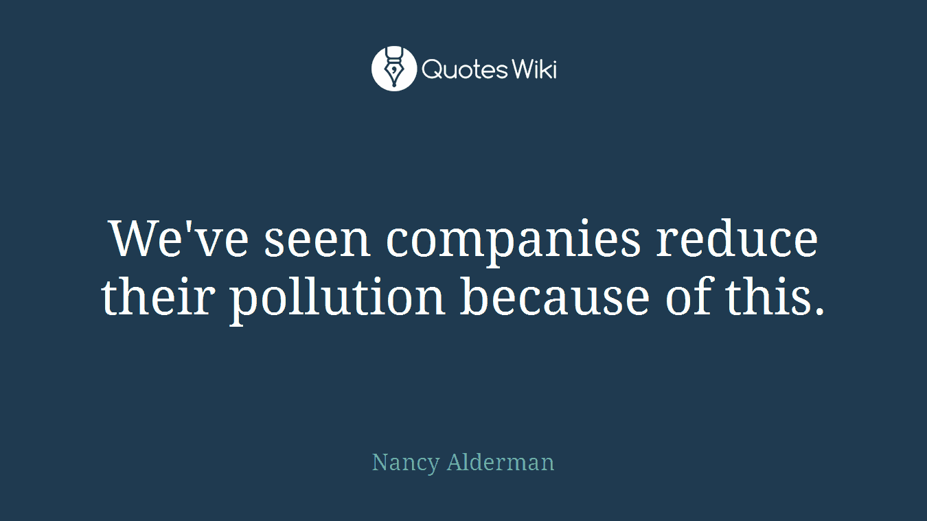 We've seen companies reduce their pollution because of this.