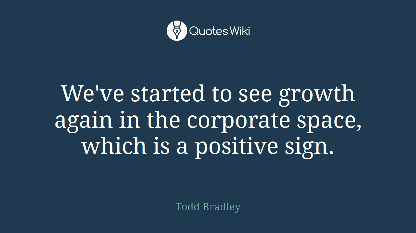 We've started to see growth again in the corporate space, which is a positive sign.