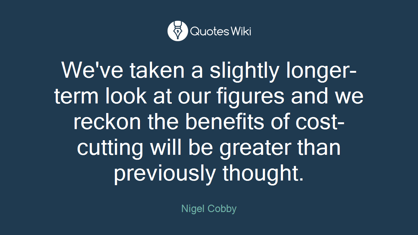 We've taken a slightly longer-term look at our figures and we reckon the benefits of cost-cutting will be greater than previously thought.