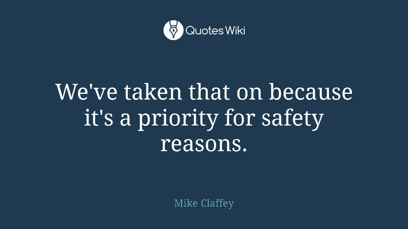 We've taken that on because it's a priority for safety reasons.