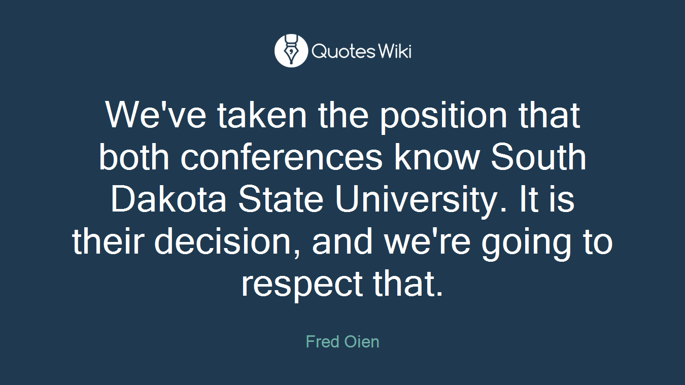 We've taken the position that both conferences know South Dakota State University. It is their decision, and we're going to respect that.