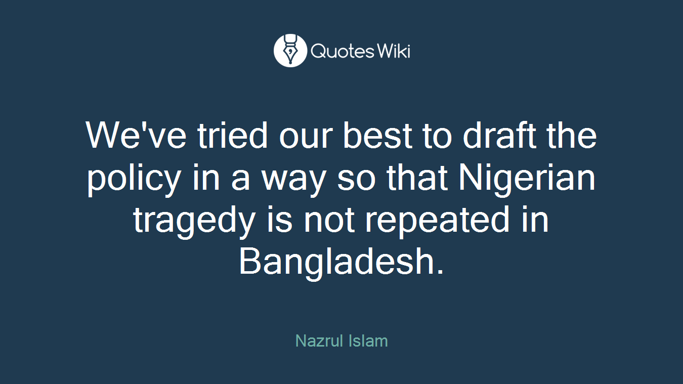 We've tried our best to draft the policy in a way so that Nigerian tragedy is not repeated in Bangladesh.
