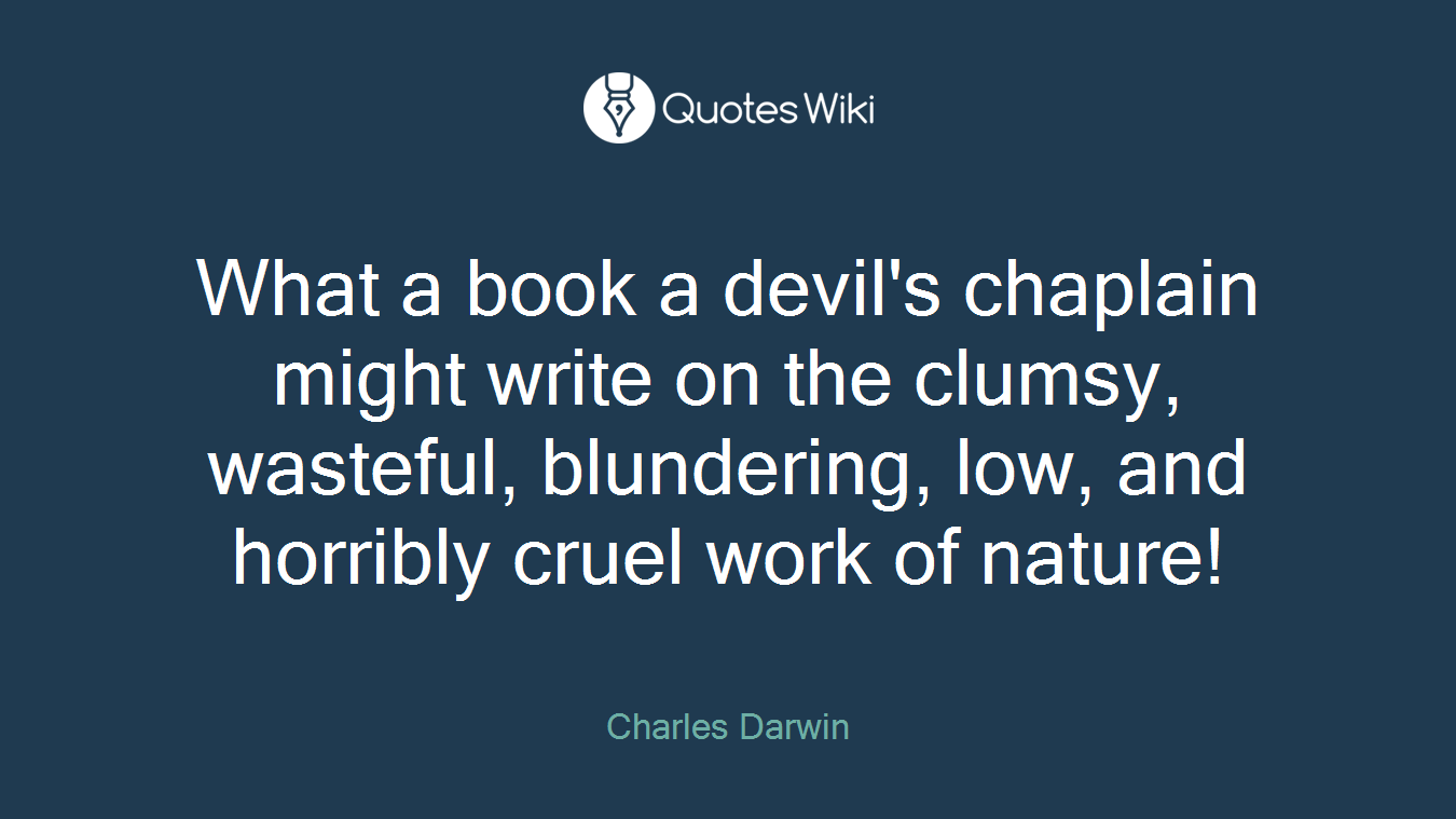 What a book a devil's chaplain might write on the clumsy, wasteful, blundering, low, and horribly cruel work of nature!