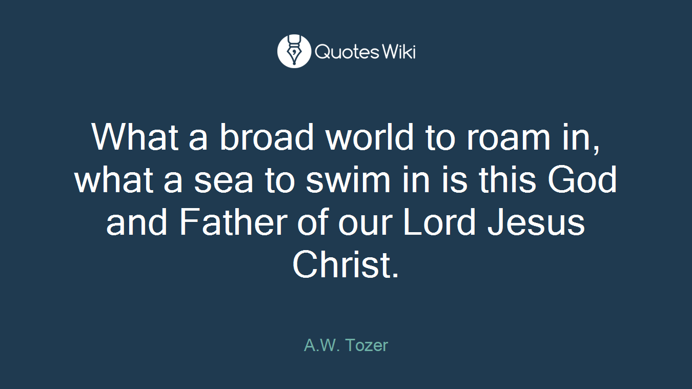What a broad world to roam in, what a sea to swim in is this God and Father of our Lord Jesus Christ.
