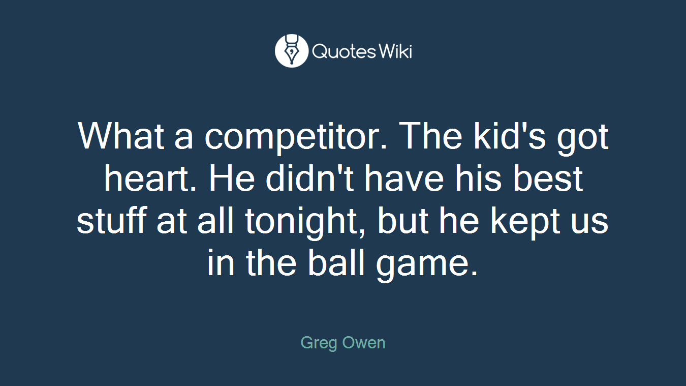 What a competitor. The kid's got heart. He didn't have his best stuff at all tonight, but he kept us in the ball game.