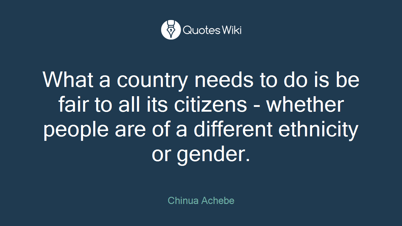 What a country needs to do is be fair to all its citizens - whether people are of a different ethnicity or gender.