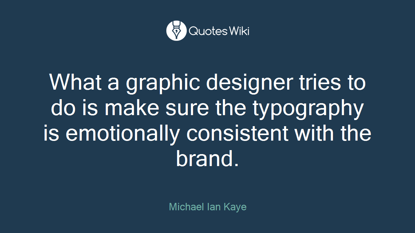 What a graphic designer tries to do is make sure the typography is emotionally consistent with the brand.