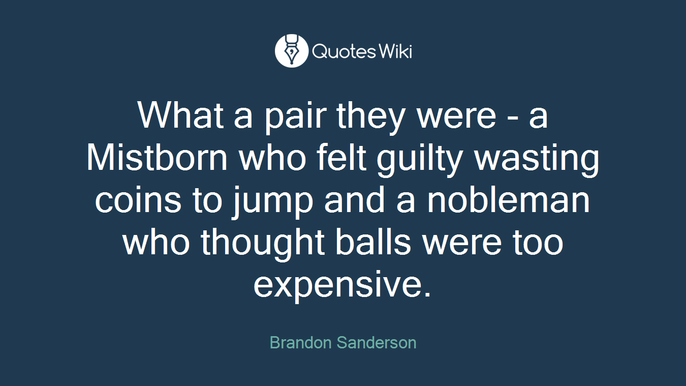 What a pair they were - a Mistborn who felt guilty wasting coins to jump and a nobleman who thought balls were too expensive.