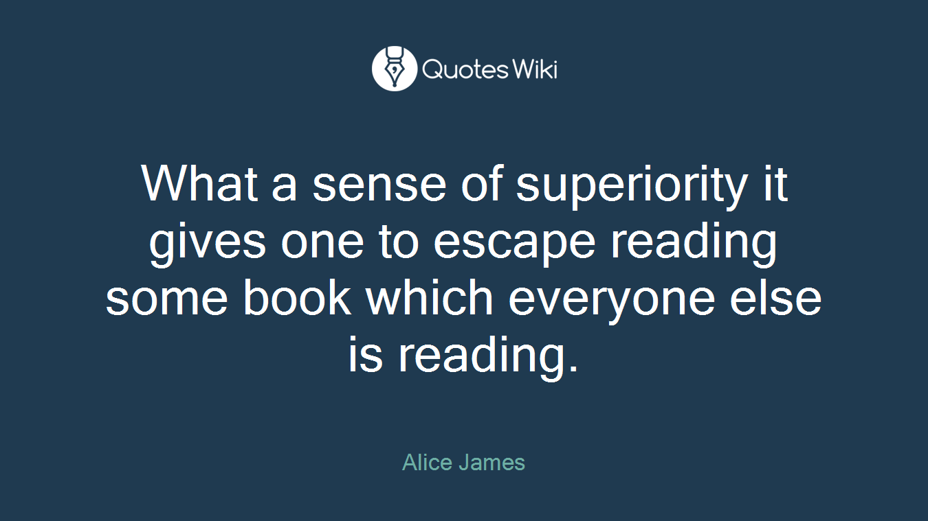 What a sense of superiority it gives one to escape reading some book which everyone else is reading.