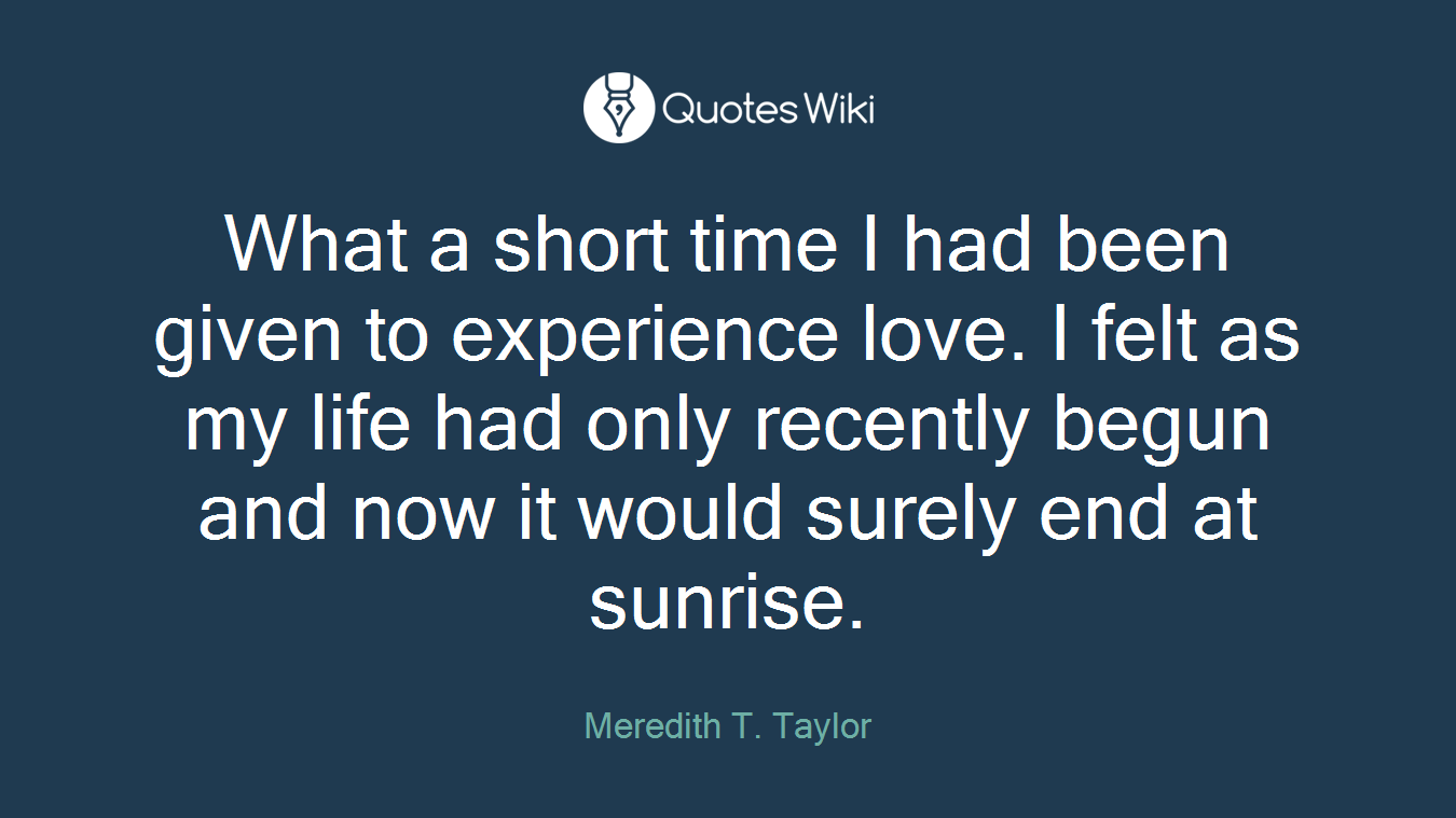 What a short time I had been given to experience love. I felt as my life had only recently begun and now it would surely end at sunrise.