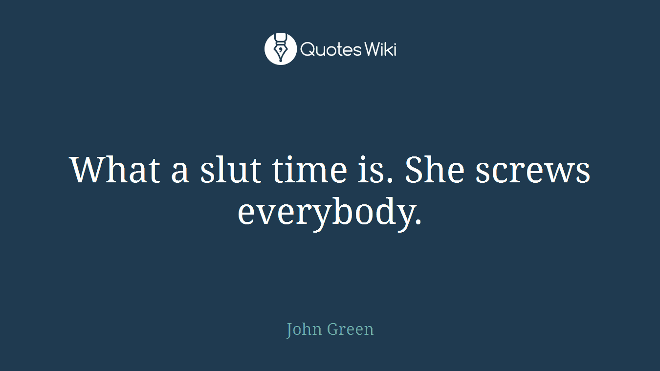 What a slut time is. She screws everybody.