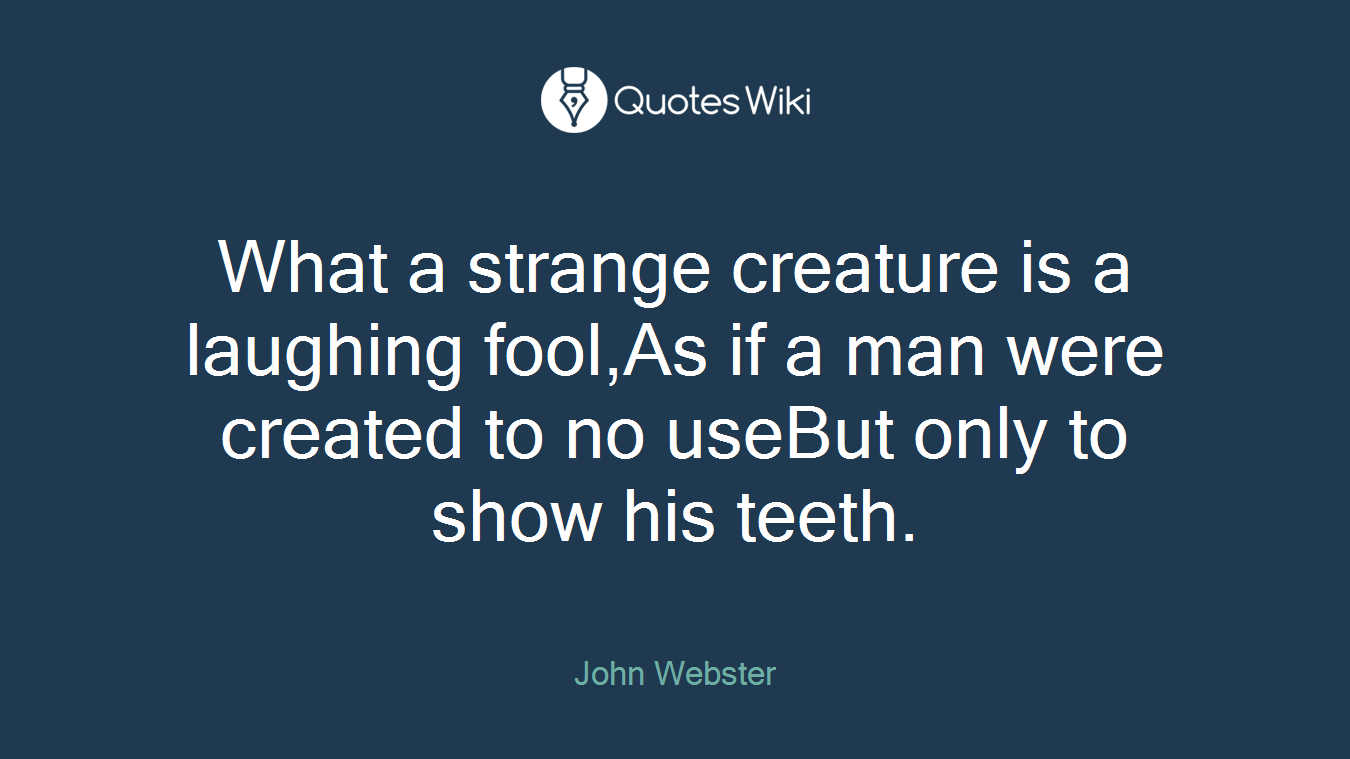 What a strange creature is a laughing fool,As if a man were created to no useBut only to show his teeth.