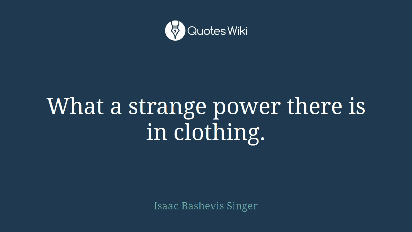 What a strange power there is in clothing.