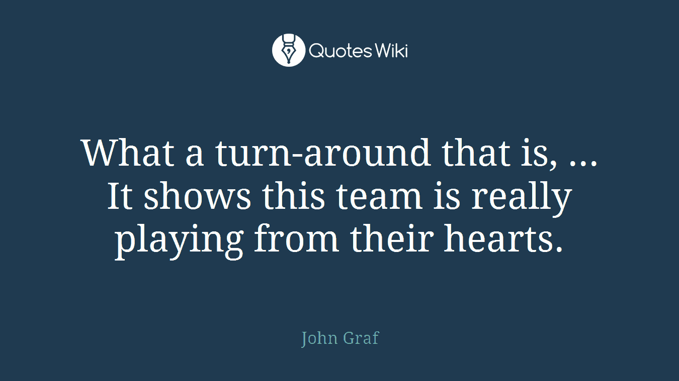 What a turn-around that is, ... It shows this team is really playing from their hearts.